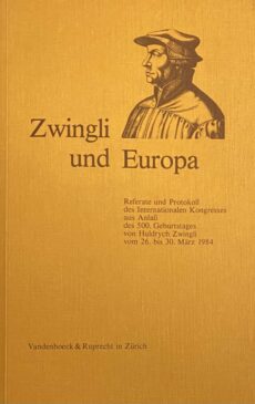 Zwingli und Europa. Referate und Protokoll des Internationalen Kongresses aus Anlass des 500. Geburtstages von Huldrych Zwingli vom 26. bis 30. März 1984