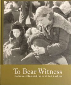 To Bear Witness. Holocaust Remembrance at Yad Vashem