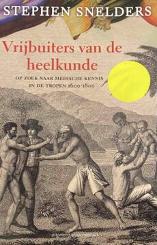 Vrijbuiters van de heelkunde. Op zoek naar medische kennis in de tropen 1600-1800