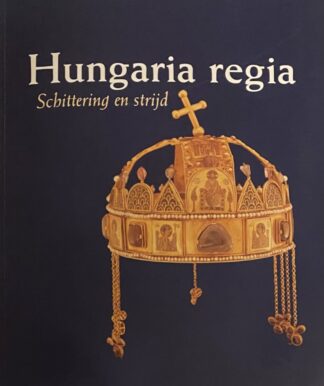 Hungaria regia. Schittering en strijd