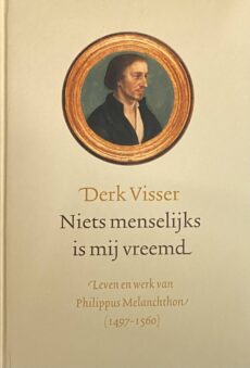 Niets menselijks is mij vreemd. Leven en werk van Philippus Melanchthon (1497-1560)