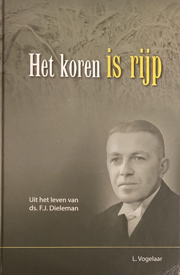 Het koren is rijp. Uit het leven van ds. F.J. Dieleman