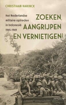 Zoeken, aangrijpen en vernietigen! Het Nederlandse militaire optreden in Indonesië 1945-1949