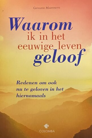 Waarom ik in het eeuwige leven geloof. Redenen om ook nu te geloven in het hiernamaals