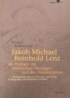 Jakob Michael Reinhold Lenz als Prediger der weltlichen Theologie und des Naturalismus. Wechselwirkungen von Literatur und Predigt in Biographie und poetischem Schaffen