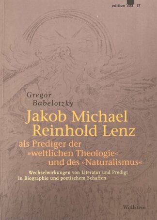 Jakob Michael Reinhold Lenz als Prediger der weltlichen Theologie und des Naturalismus. Wechselwirkungen von Literatur und Predigt in Biographie und poetischem Schaffen