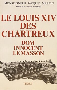Le Louis XIV des Chartreux. Dom Innocent le Masson, 51e Général de l'Ordre (1627-1703)