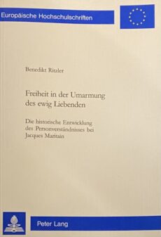 Freiheit in der Umarmung des ewig Liebenden. Die historische Entwicklung des Personverständnisses bei Jacques Maritain (Europäische Hochschulschriften Reihe XXIII Theologie, Band 684)