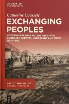 Exchanging Peoples. How Borderlands became the Soviet boundary between Ukrainians and Poles (1944-1947) (SpatioTemporality / RaumZeitlichkeit 17)