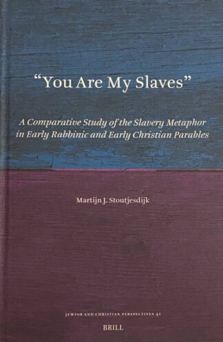 You Are My Slaves. A Comparative Study of the Slavery Metaphor in Early Rabbinic and Early Christian Parables (Jewish and Christian Perspective Series, JCP Volume 41)