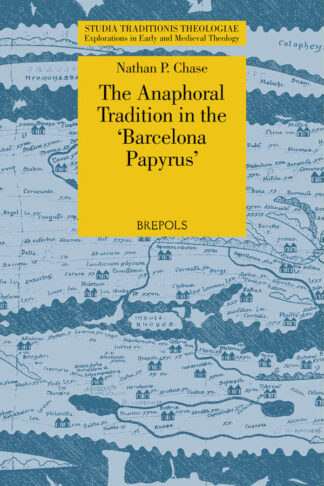 The Anaphoral Tradition in the Barcelona Papyrus (Studia Traditionis Theologiae, Explorations in Early and Medieval Theology, STT Volume 53)