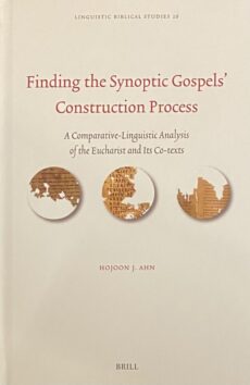 Finding the Synoptic Gospels' Construction Process. A Comparative-Linguistic Analysis of the Eucharist and Its Co-texts (Linguistic Biblical Studies, LBS Volume 26)