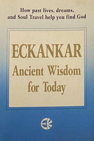 Eckankar. Ancient Wisdom for Today. How past lives, dreams, and Soul Travel help you find God