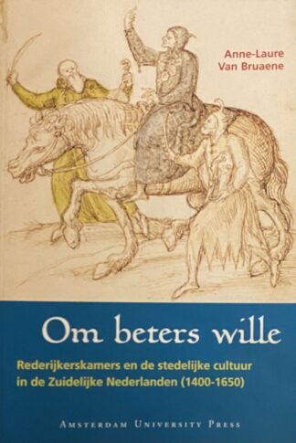 Om beters wille. Rederijkerskamers en de stedelijke cultuur in de Zuidelijke Nederlanden (1400-1650)