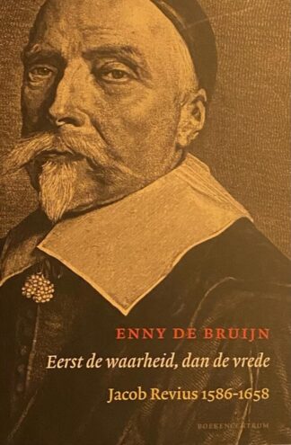 Eerst de waarheid, dan de vrede. Jacob Revius 1586-1658