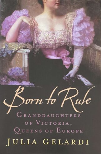 Born to Rule. Granddaughters of Victoria, Queens of Europe (Maud of Norway, Sophie of Greece, Alexandra of Russia, Marie of Romania, Victoria Eugenie of Spain)