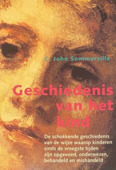 Geschiedenis van het kind. De schokkende geschiedenis van de wijze waarop kinderen sinds de vroegste tijden zijn opgevoed, onderwezen, behandeld en mishandeld