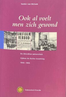 Ook al voelt men zich gewond. De Utrechtse universiteit tijdens de Duitse bezetting 1940-1945