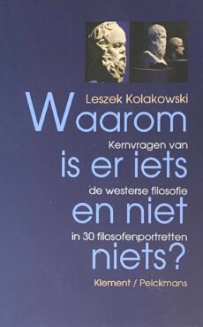 Waarom is er iets en niet niets? Kernvragen van de westerse filosofie in 30 filosofenportretten