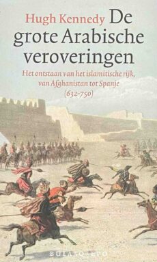 De grote Arabische veroveringen. Het ontstaan van het islamitische rijk, van Afghanistan tot Spanje (632-750)