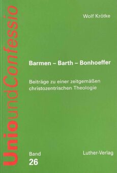 Barmen - Barth - Bonhoeffer. Beiträge zu einer zeitgemässen christozentrischen Theologie (Unio und Confessio Band 26)
