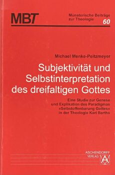 Subjektivität und Selbstinterpretation des dreifaltigen Gottes. Eine Studie zur Genese und Explikation des Paradigmas Selbstoffenbarung Gottes in der Theologie Karl Barths (Münsterische Beiträge zur Theologie, MBT Band 60)