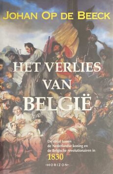 Het verlies van België. De strijd tussen de Nederlandse koning en de Belgische revolutionairen in 1830