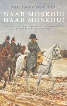 Naar Moskou! Naar Moskou! Memoires van een officier uit de Lage Landen in het leger van Napoleon