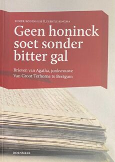 Geen honinck soet sonder bitter gal. Brieven van Agatha, jonkvrouwe Van Groot Terhorne te Beetgum