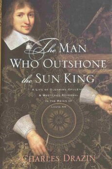 The Man Who Outshone the Sun King. A Life of Gleaming Opulence & Wretched Reversal in the Reign of Louis XIV